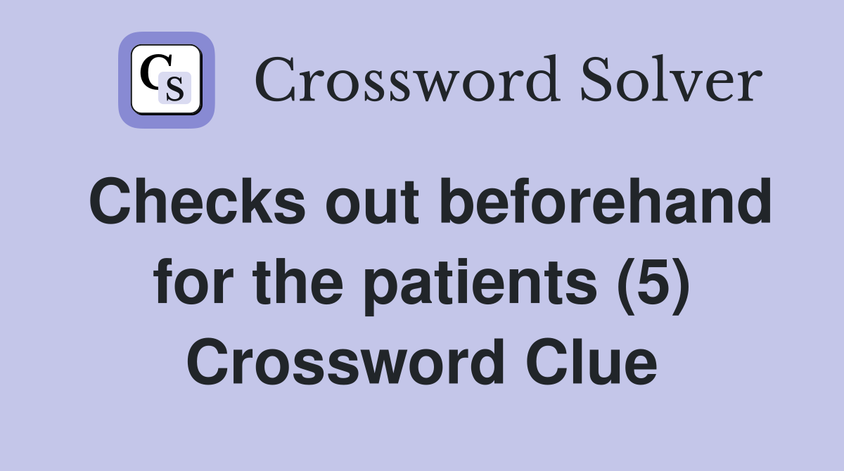 Checks out beforehand for the patients (5) Crossword Clue