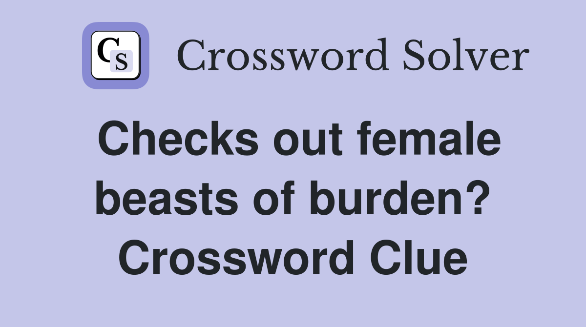 Checks out female beasts of burden? Crossword Clue