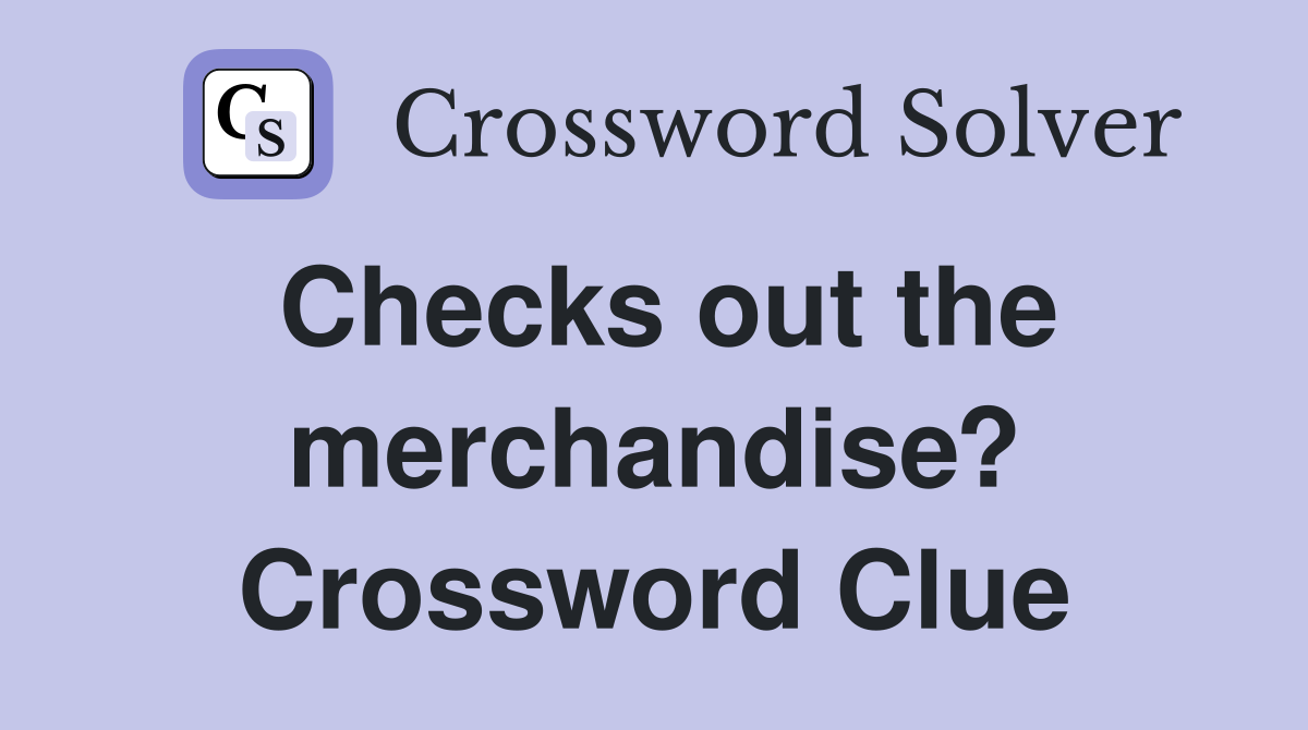 Checks out the merchandise? Crossword Clue