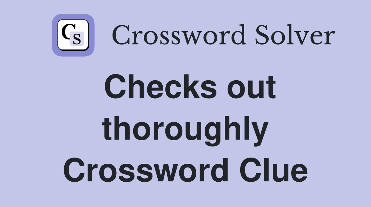 Checks out thoroughly Crossword Clue