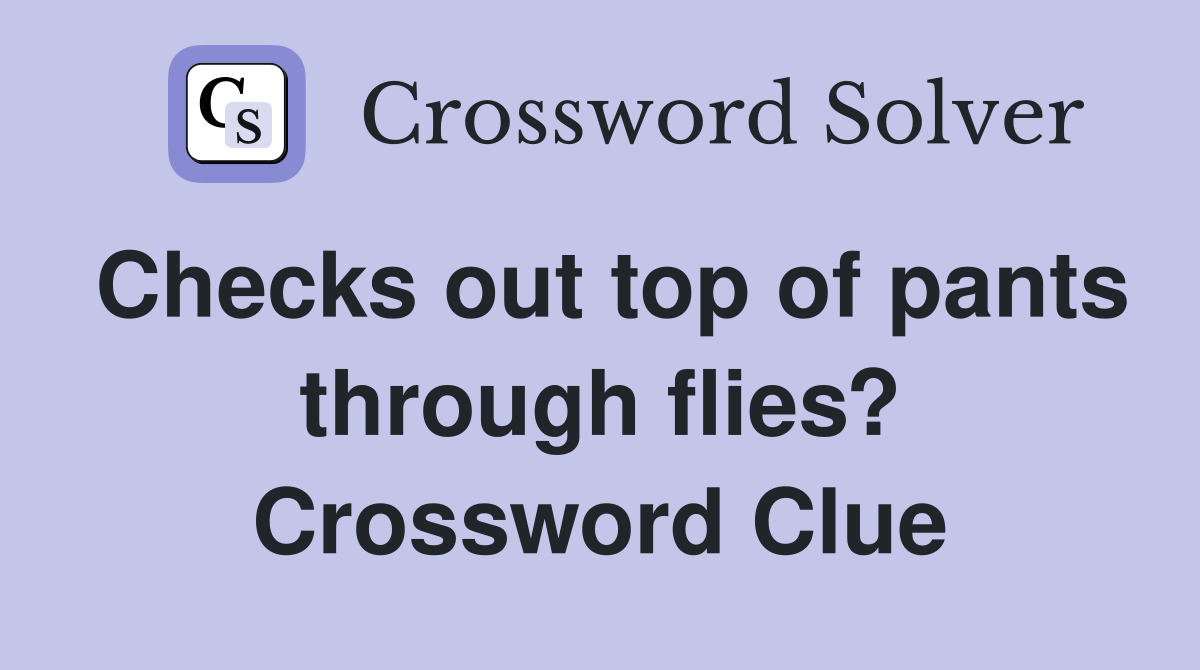 Checks out top of pants through flies? Crossword Clue