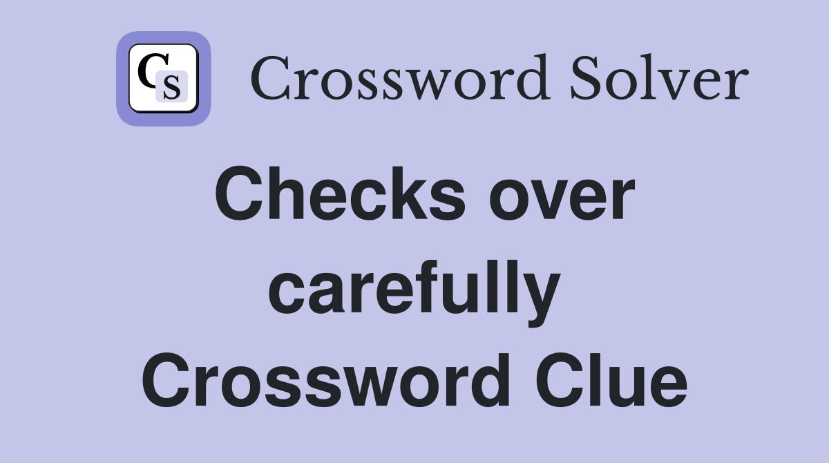 Checks over carefully Crossword Clue