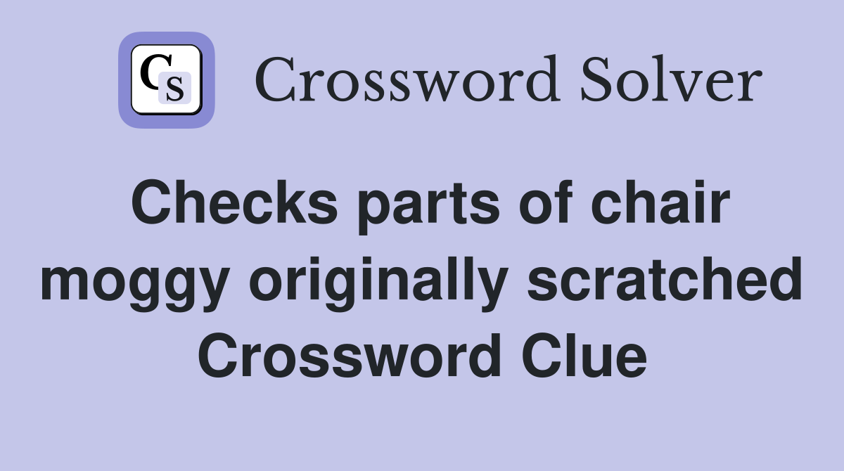 Checks parts of chair moggy originally scratched Crossword Clue
