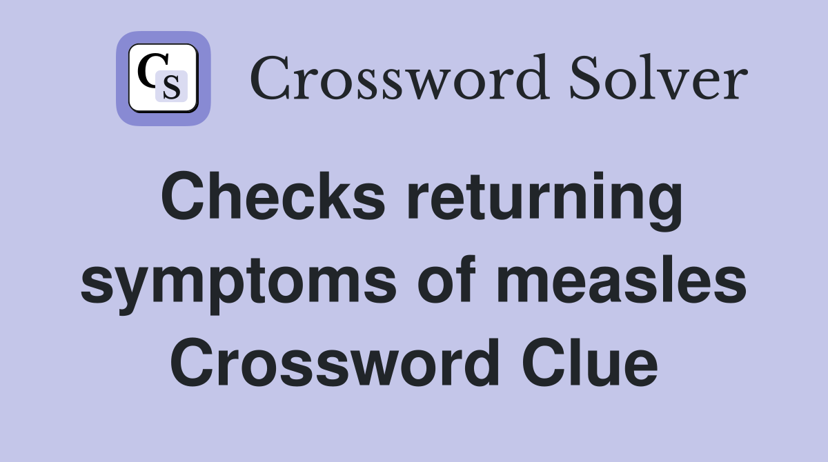 Checks returning symptoms of measles Crossword Clue