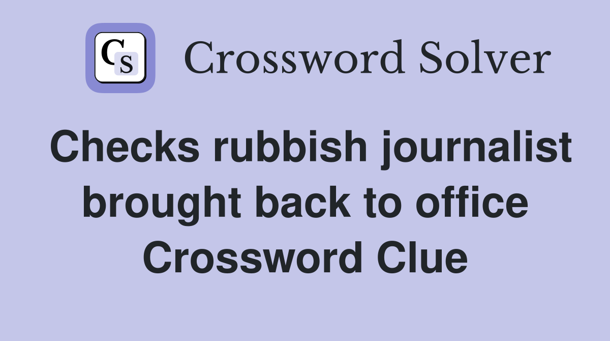 Checks rubbish journalist brought back to office Crossword Clue