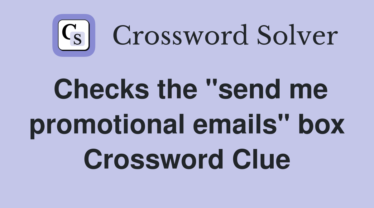 Checks the "send me promotional emails" box Crossword Clue