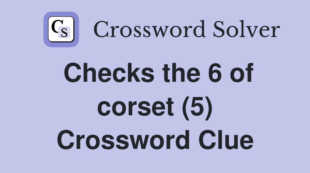 Checks the 6 of corset (5) Crossword Clue