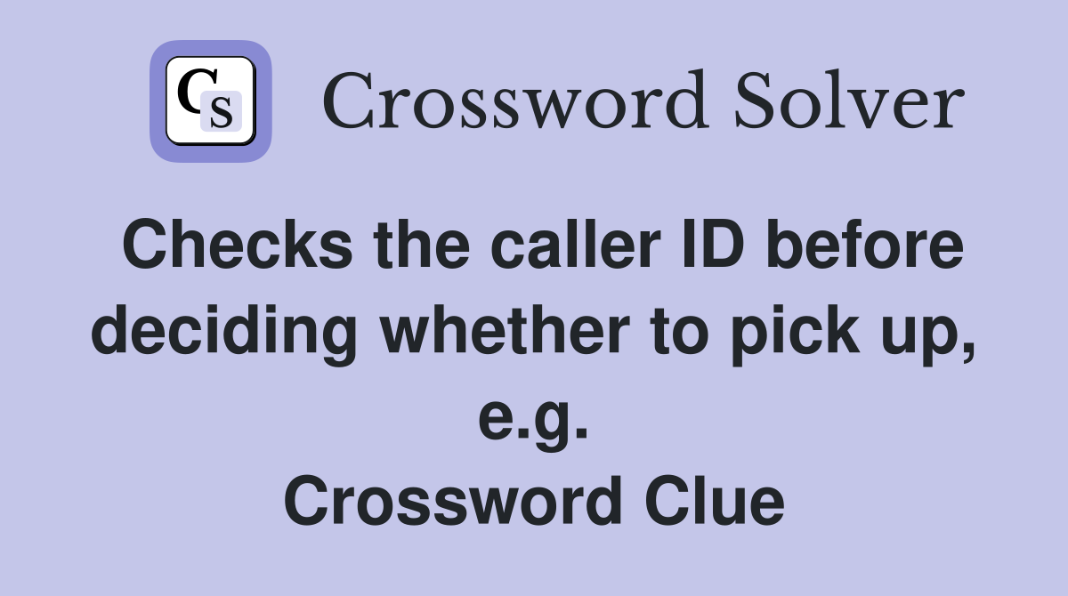 Checks the caller ID before deciding whether to pick up, e.g. Crossword Clue