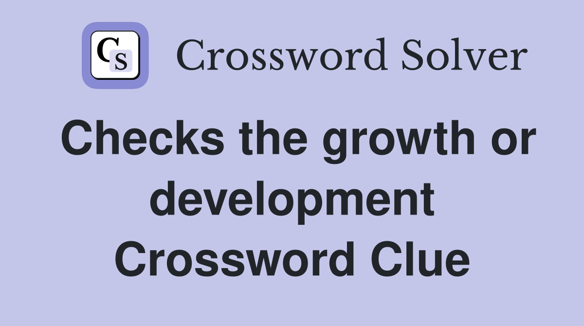 Checks the growth or development Crossword Clue
