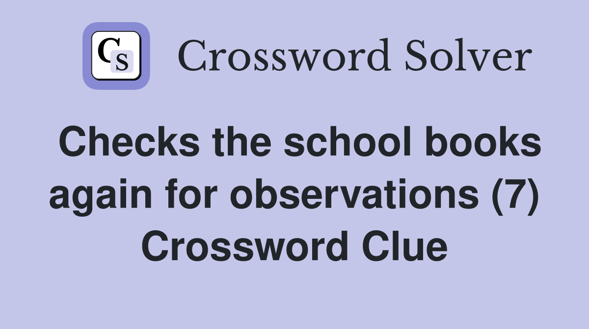 Checks the school books again for observations (7) Crossword Clue