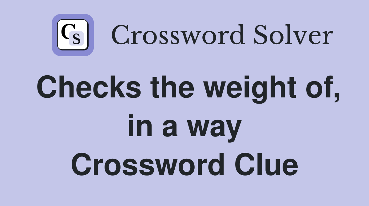 Checks the weight of, in a way Crossword Clue