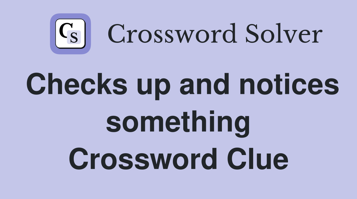Checks up and notices something Crossword Clue