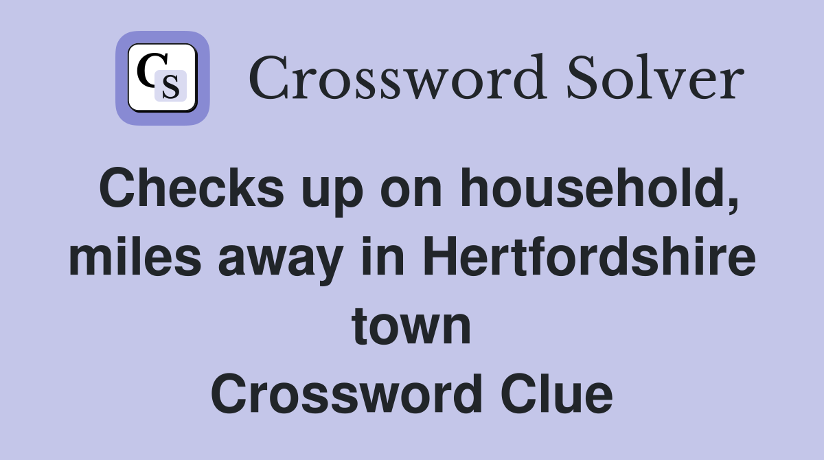 Checks up on household, miles away in Hertfordshire town Crossword Clue