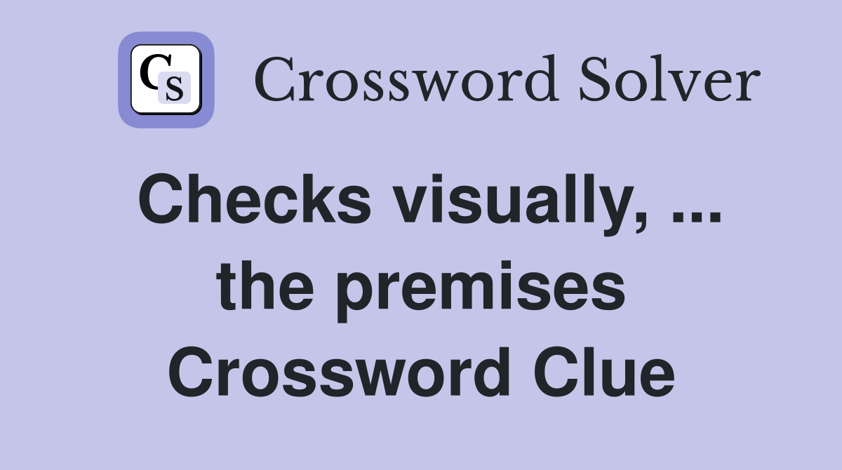 Checks visually, ... the premises Crossword Clue