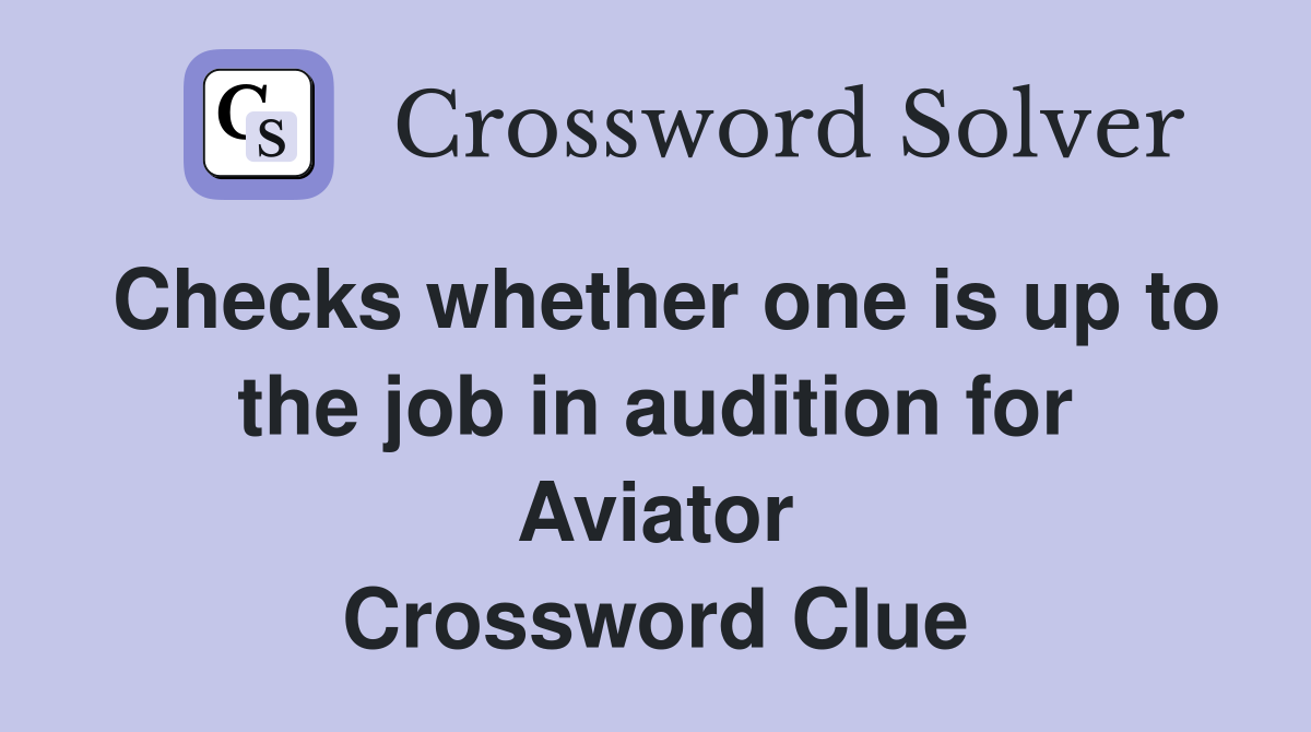 Checks whether one is up to the job in audition for Aviator Crossword Clue