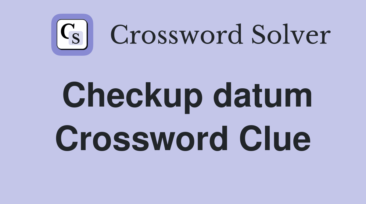 Checkup datum Crossword Clue