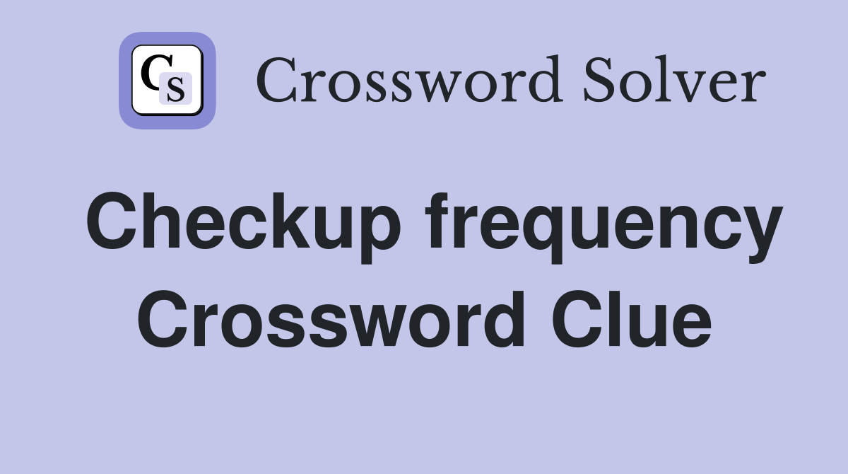 Checkup frequency Crossword Clue