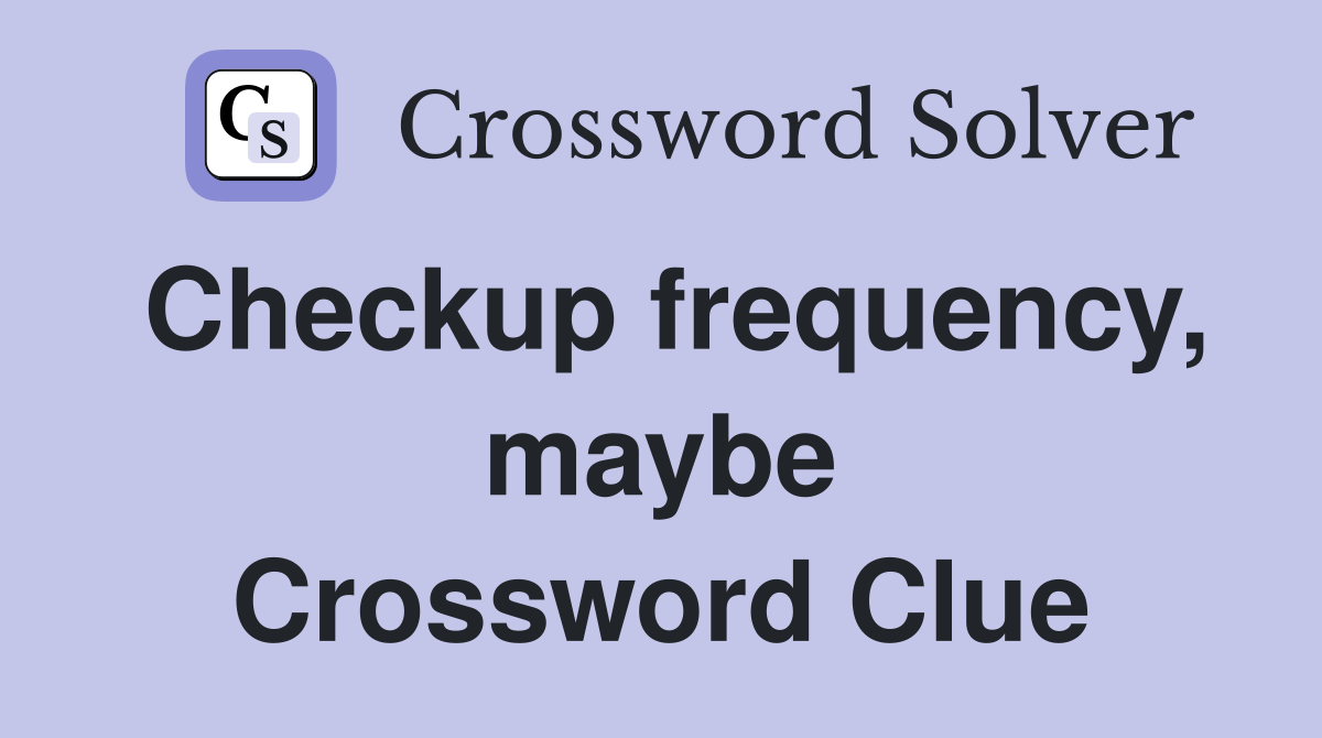 Checkup frequency, maybe Crossword Clue