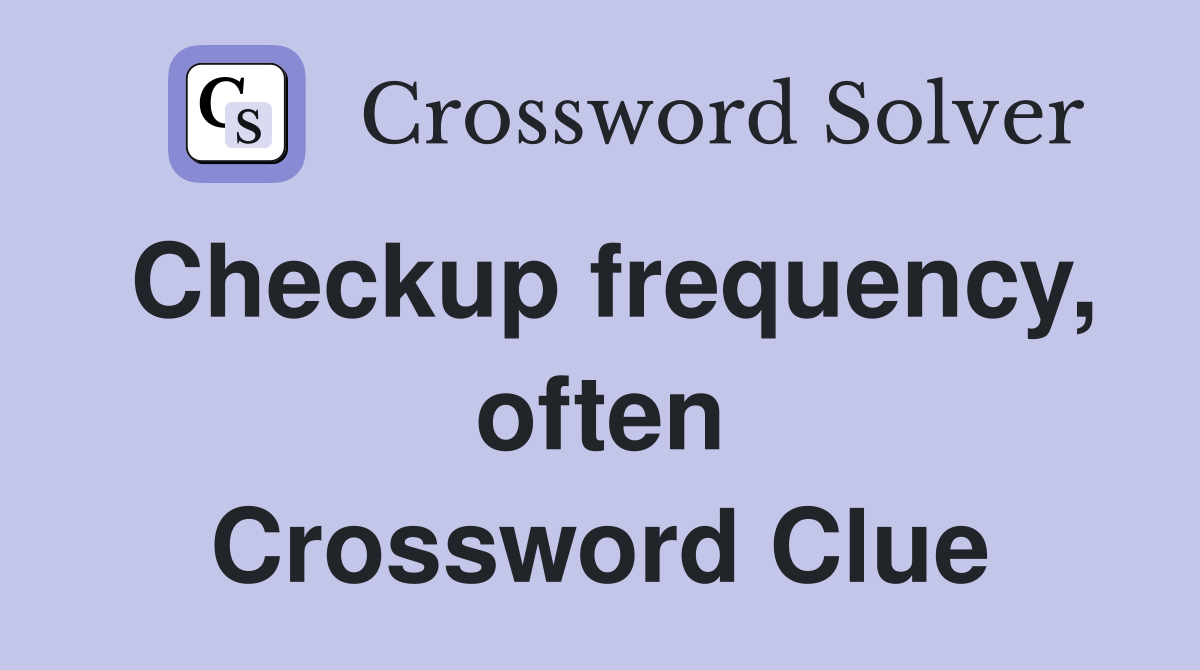 Checkup frequency, often Crossword Clue