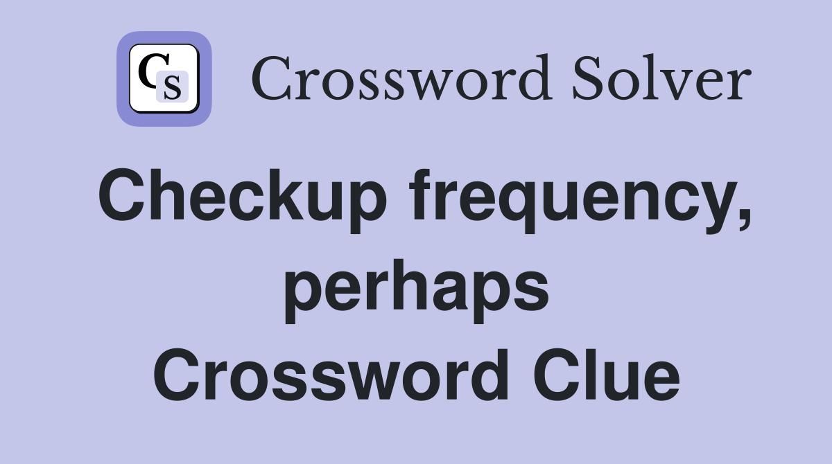 Checkup frequency, perhaps Crossword Clue
