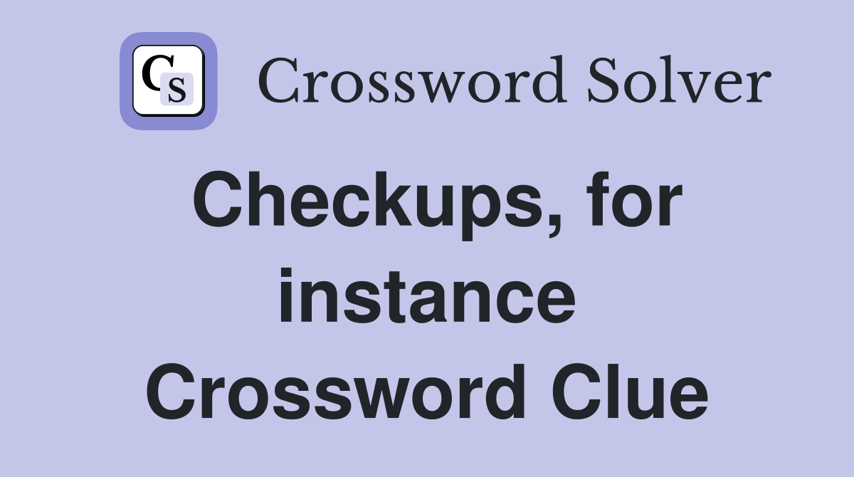 Checkups, for instance Crossword Clue