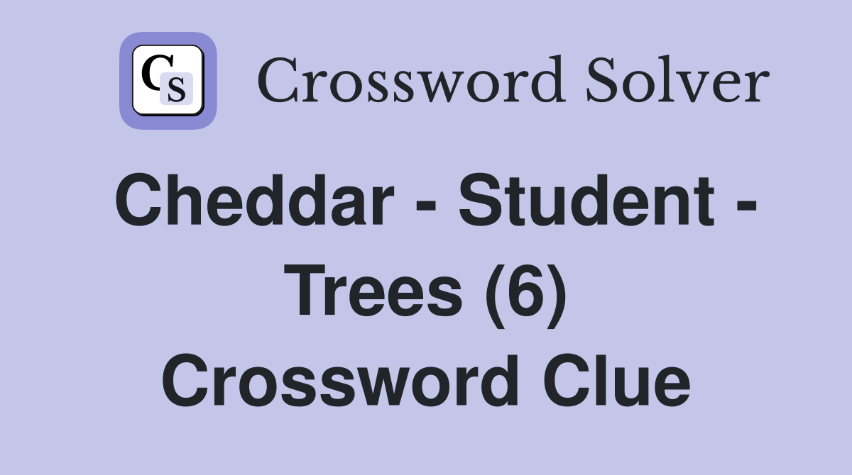 Cheddar - Student - Trees (6) Crossword Clue