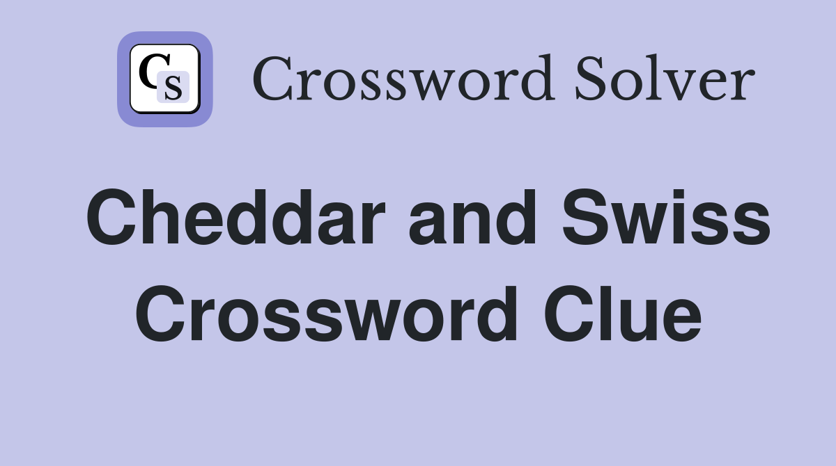 Cheddar and Swiss Crossword Clue