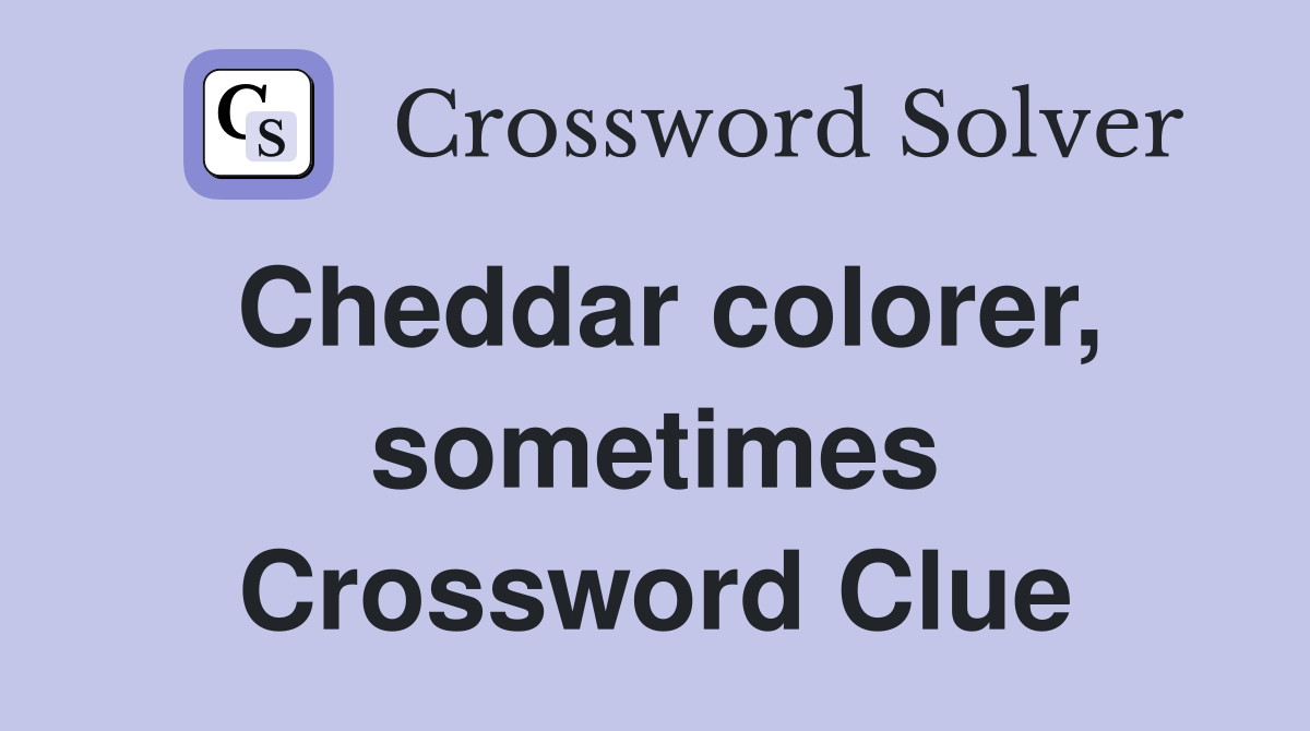 Cheddar colorer, sometimes Crossword Clue