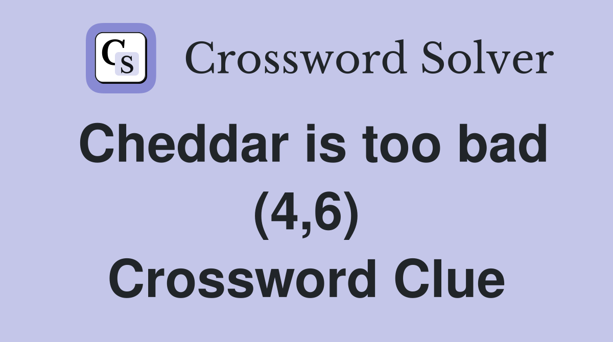 Cheddar is too bad (4,6) Crossword Clue
