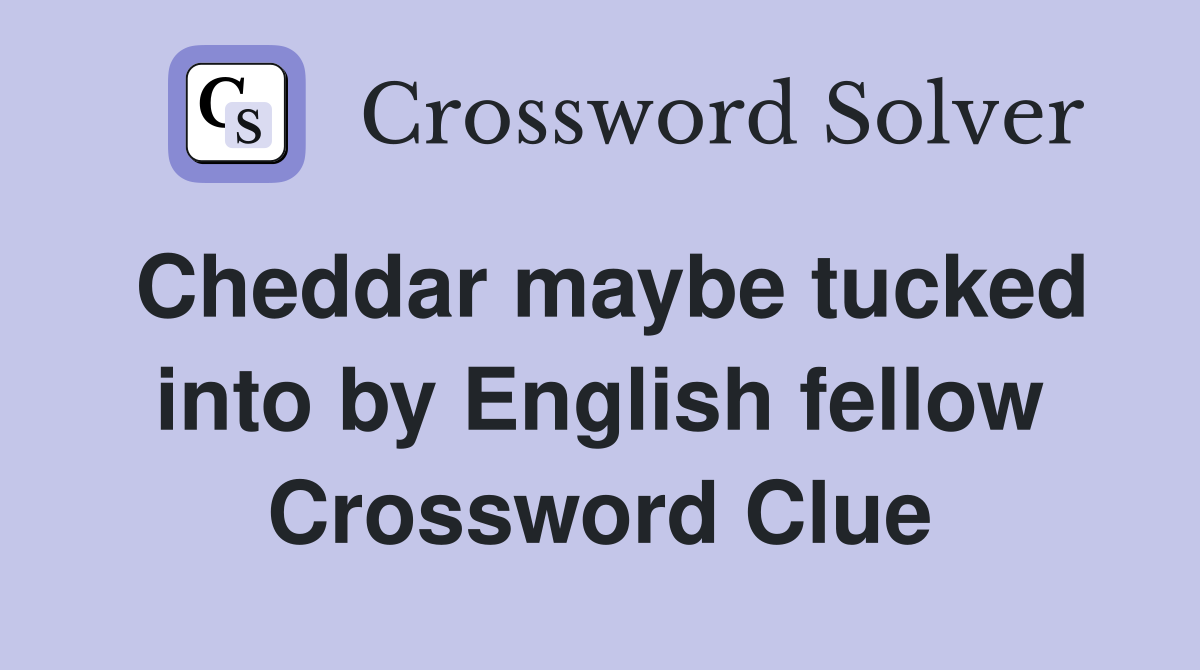 Cheddar maybe tucked into by English fellow Crossword Clue