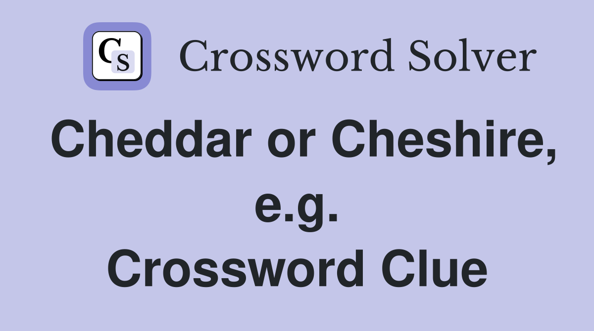 Cheddar or Cheshire, e.g. Crossword Clue