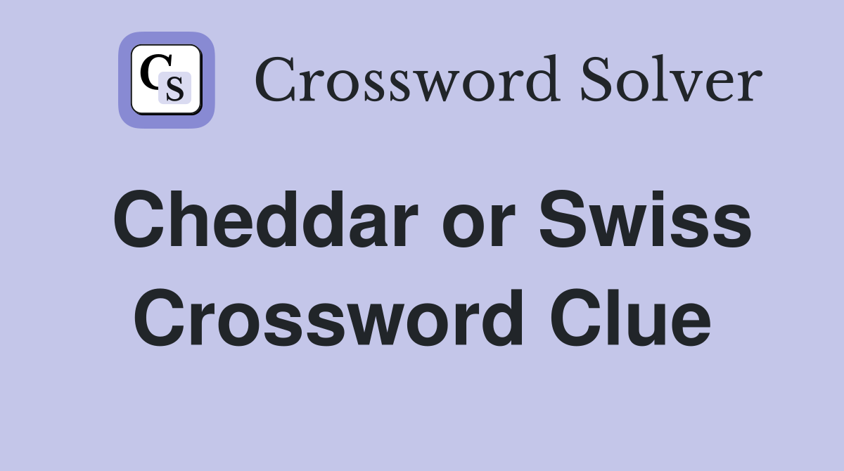Cheddar or Swiss Crossword Clue