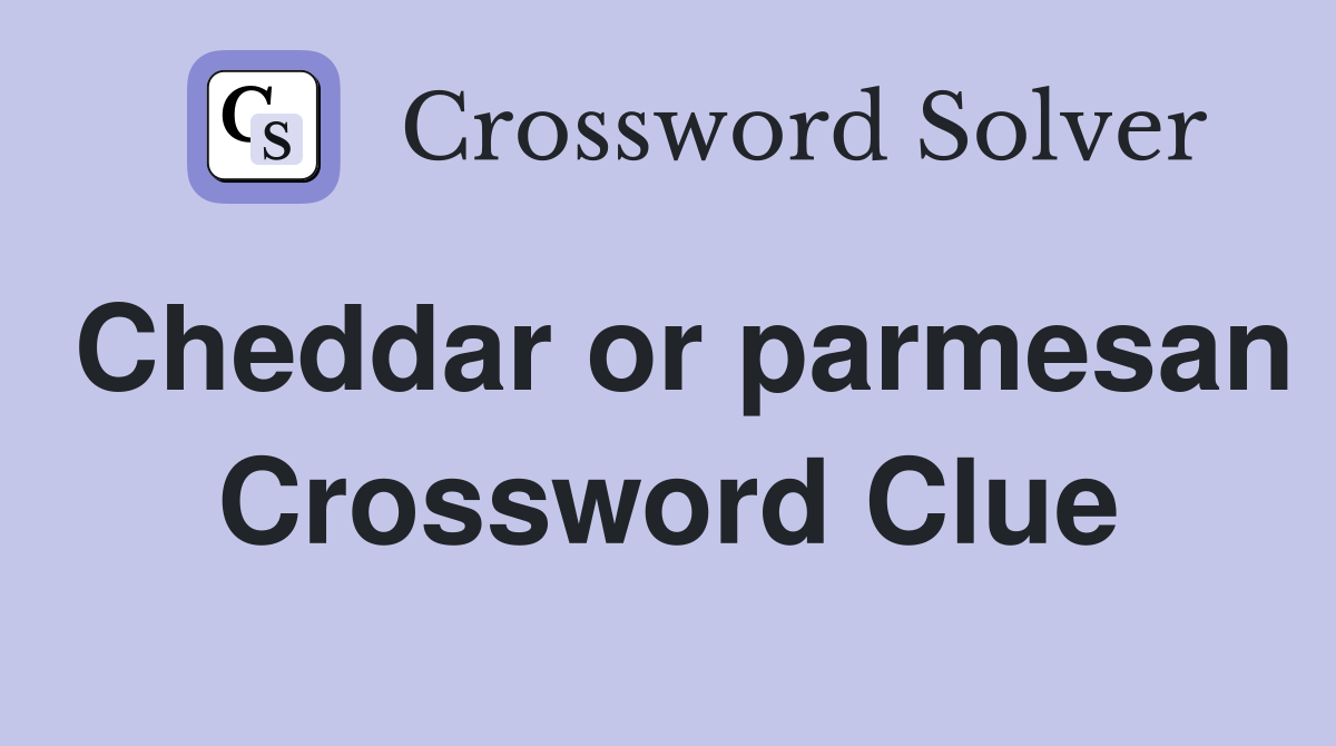 Cheddar or parmesan Crossword Clue