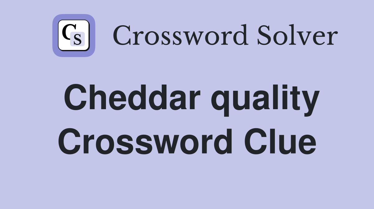 Cheddar quality Crossword Clue