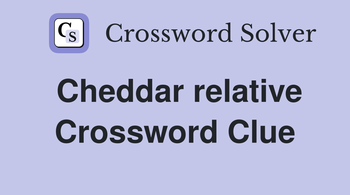 Cheddar relative Crossword Clue