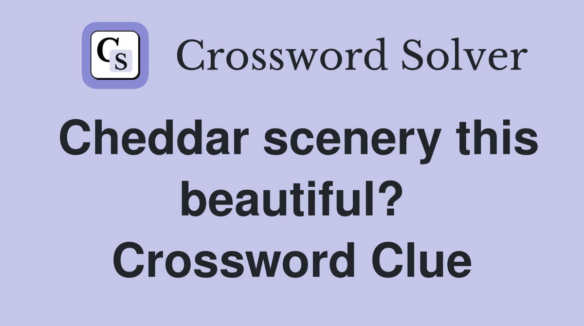 Cheddar scenery this beautiful? Crossword Clue