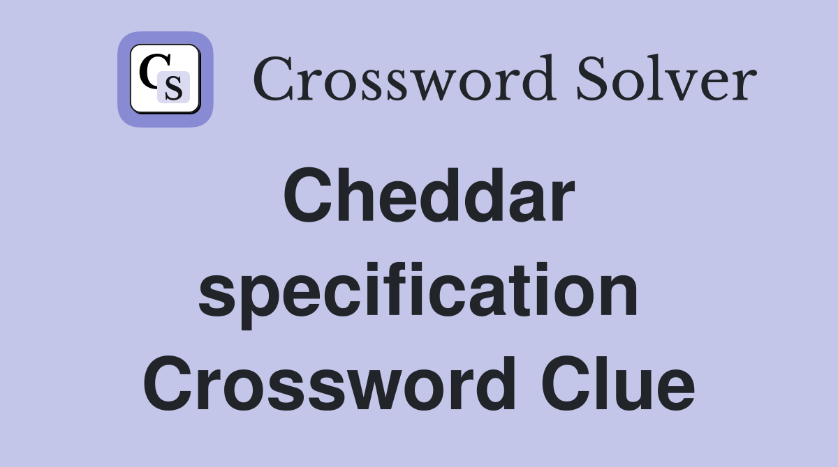 Cheddar specification Crossword Clue