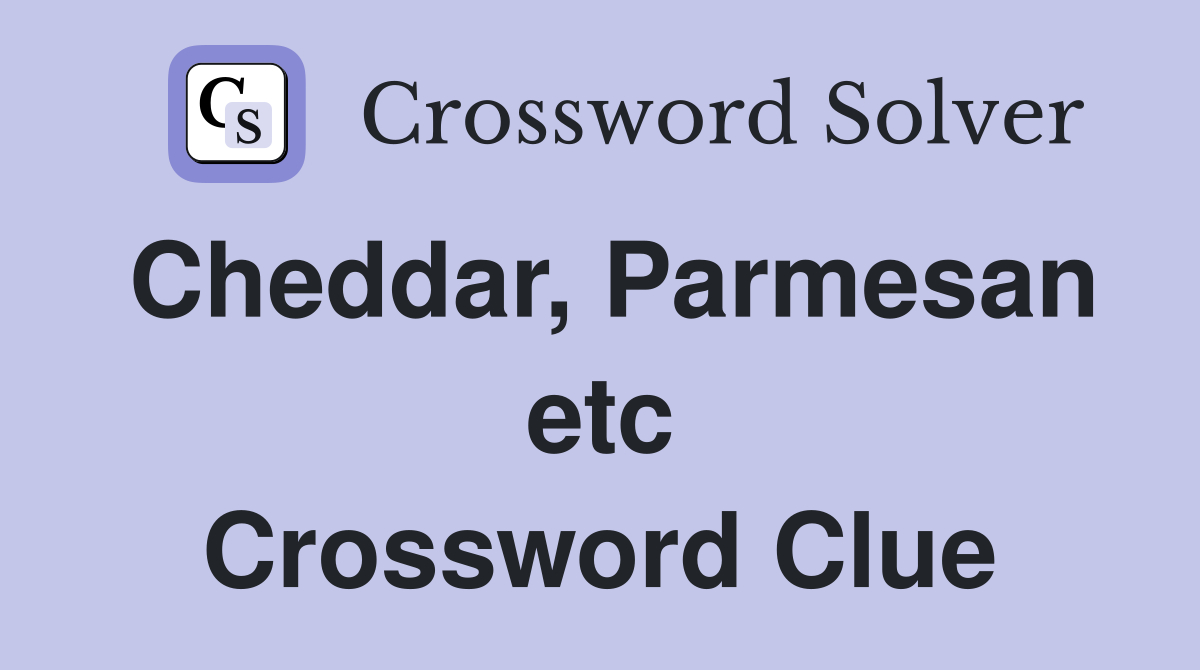 Cheddar, Parmesan etc Crossword Clue
