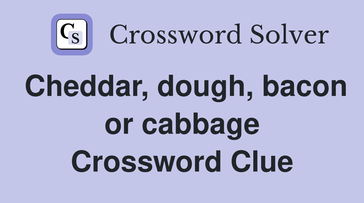Cheddar, dough, bacon or cabbage Crossword Clue