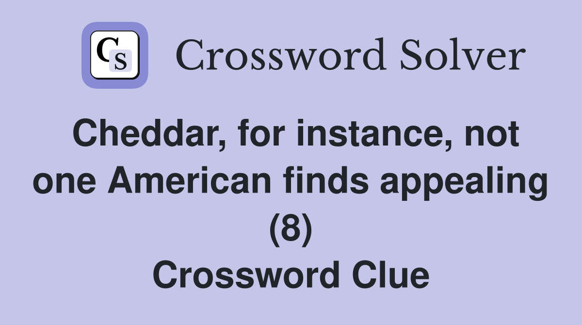 Cheddar, for instance, not one American finds appealing (8) Crossword Clue