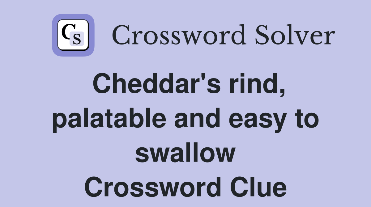 Cheddar's rind, palatable and easy to swallow Crossword Clue