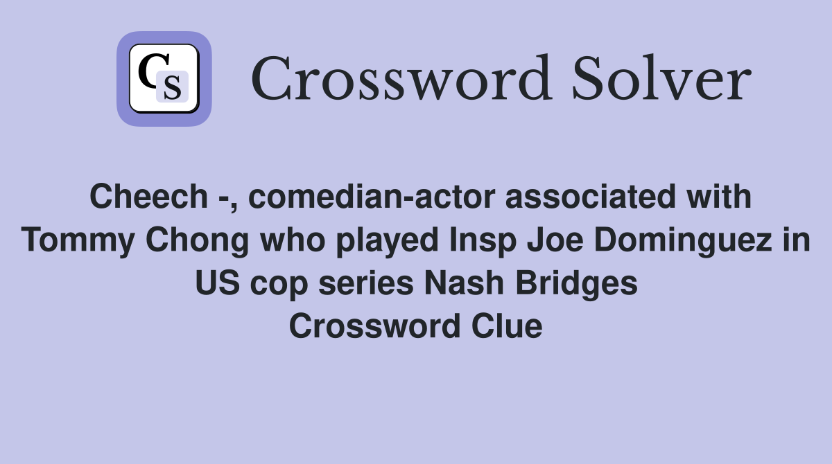 Cheech -, comedian-actor associated with Tommy Chong who played Insp Joe Dominguez in US cop series Nash Bridges Crossword Clue