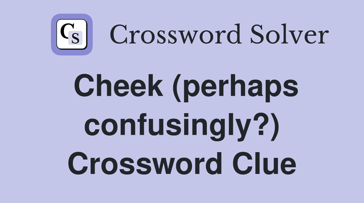 Cheek (perhaps confusingly?) Crossword Clue