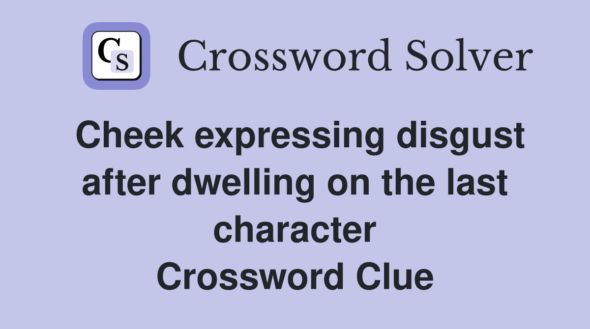 Cheek expressing disgust after dwelling on the last character Crossword Clue