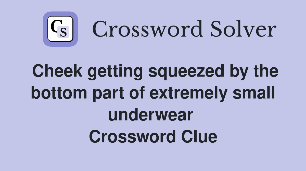 Cheek getting squeezed by the bottom part of extremely small underwear  Crossword Clue