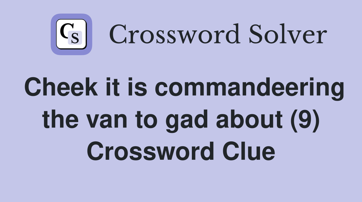 Cheek it is commandeering the van to gad about (9) Crossword Clue