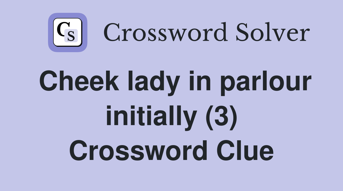 Cheek lady in parlour initially (3) Crossword Clue