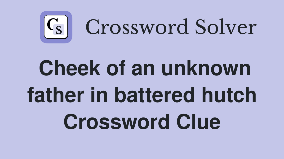 Cheek of an unknown father in battered hutch Crossword Clue