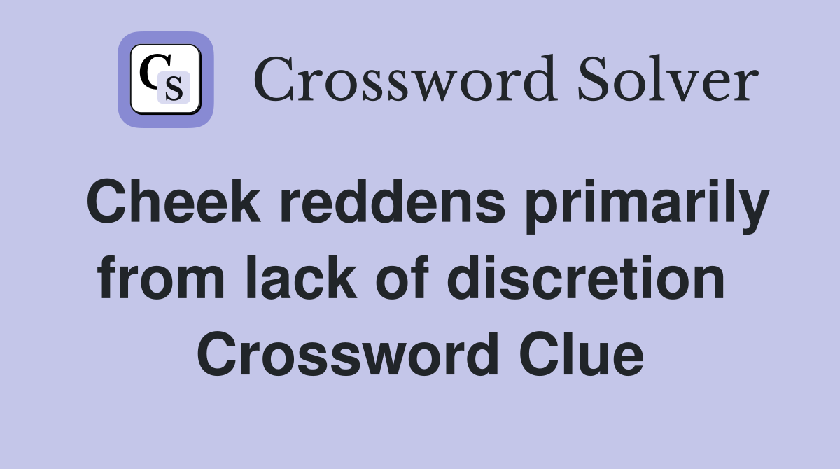 Cheek reddens primarily from lack of discretion  Crossword Clue