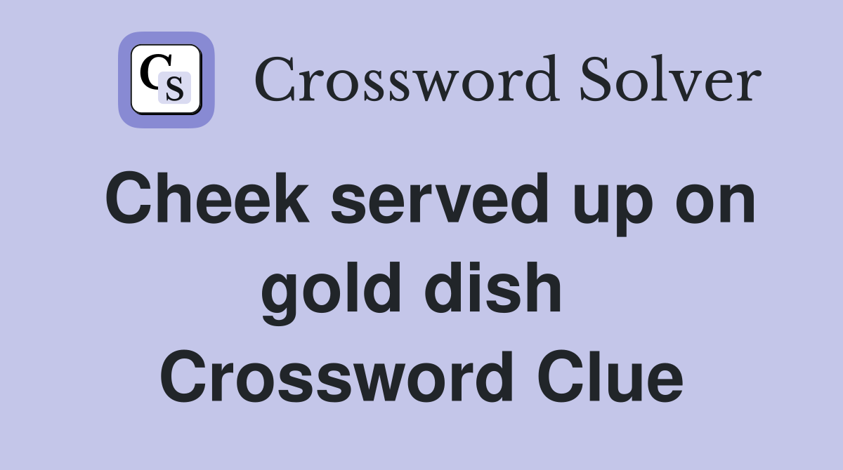 Cheek served up on gold dish  Crossword Clue